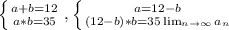 \left \{ {{a+b=12} \atop {a*b=35}} \right., \left \{ {{a=12-b} \atop {(12-b)*b=35 \lim_{n \to \infty} a_n }} \right.