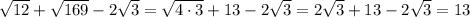 \sqrt{12} + \sqrt{169} -2 \sqrt{3} = \sqrt{4\cdot3} + 13-2 \sqrt{3} = 2 \sqrt{3}+13-2 \sqrt{3} = 13