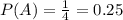 P(A)=\frac{1}{4} =0.25