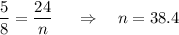 \dfrac{5}{8} = \dfrac{24}{n} ~~~~\Rightarrow~~~ n=38.4