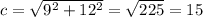 c= \sqrt{ 9^{2} + 12^{2} } = \sqrt{225}= 15
