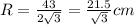R= \frac{43}{2\sqrt{3}} = \frac{21.5}{ \sqrt{3} } cm