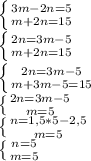 \left \{ {{3m-2n=5} \atop {m+2n=15}} \right. \\ &#10; \left \{ {{2n=3m - 5} \atop {m+2n=15}} \right. \\&#10; \left \{ {{2n=3m - 5} \atop {m+3m - 5=15}} \right. \\&#10; \left \{ {{2n=3m - 5} \atop {m = 5}} \right. \\&#10; \left \{ {{n=1,5 * 5 - 2,5} \atop {m = 5}} \right. \\&#10; \left \{ {{n=5} \atop {m = 5}} \right. \\