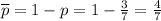 \overline{p}=1-p=1- \frac{3}{7} =\frac{4}{7}