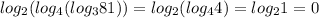 \displaystyle log_{2}(log_{4}(log_{3}81))=log_{2}(log_{4}4)=log_{2}1=0