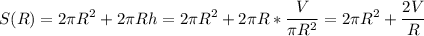 \displaystyle S(R)=2 \pi R^{2}+2 \pi Rh=2 \pi R^{2}+2 \pi R* \frac{V}{ \pi R^{2}}=2 \pi R^{2}+ \frac{2V}{R}