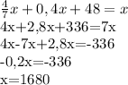 \frac{4}{7} x+0,4x+48= x&#10;&#10; 4x+2,8x+336=7x&#10;&#10;4x-7x+2,8x=-336&#10;&#10;-0,2x=-336&#10;&#10;x=1680 &#10;