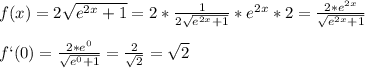 f(x)=2 \sqrt{e^{2x} +1} =2* \frac{1}{2 \sqrt{e^{2x} +1} } *e ^{2x} *2= \frac{2*e ^{2x} }{ \sqrt{e^{2x} +1} } \\ \\ f`(0)= \frac{2*e^0}{ \sqrt{e^0+1} } = \frac{2}{ \sqrt{2} } = \sqrt{2}