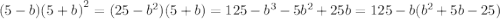 ( 5 - b) {(5 + b)}^{2} = (25 - {b}^{2} )(5 + b) = 125 - {b}^{3 } - 5 {b}^{2} + 25b = 125 - b( {b}^{2} + 5b - 25)