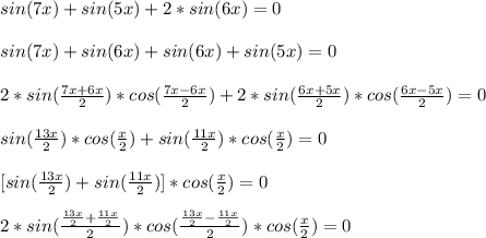 sin(7x)+sin(5x)+2*sin(6x)=0\\\\&#10;sin(7x)+sin(6x)+sin(6x)+sin(5x)=0\\\\&#10;2*sin(\frac{7x+6x}{2})*cos(\frac{7x-6x}{2})+2*sin(\frac{6x+5x}{2})*cos(\frac{6x-5x}{2})=0\\\\&#10;sin(\frac{13x}{2})*cos(\frac{x}{2})+sin(\frac{11x}{2})*cos(\frac{x}{2})=0\\\\&#10;\ \ [sin(\frac{13x}{2})+sin(\frac{11x}{2})]*cos(\frac{x}{2})=0\\\\&#10;2*sin(\frac{\frac{13x}{2}+\frac{11x}{2}}{2})*cos(\frac{\frac{13x}{2}-\frac{11x}{2}}{2})*cos(\frac{x}{2})=0\\\\