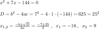 x^2+7x-144=0\\\\D=b^2-4ac=7^2-4\cdot 1\cdot (-144)=625=25^2\\\\x_{1,2}=\frac{-b\pm \sqrt{D}}{2a} =\frac{-7\pm 25}{2}\; ,\; \; x_1=-16\; ,\; \; x_2=9