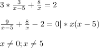 3*\frac{3}{x-5} + \frac{8}{x} = 2 \\ \\&#10; \frac{9}{x-5} + \frac{8}{x} - 2 = 0|*x(x-5) \\ \\ &#10;x \neq 0; x \neq 5 \\ \\ &#10;