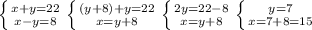 \left \{ {{x+y=22} \atop {x-y=8}} \right. \left \{ {{(y+8)+y=22} \atop {x=y+8}} \right. \left \{ {{2y=22-8} \atop {x=y+8}} \right. \left \{ {{y=7} \atop {x=7+8=15}} \right.