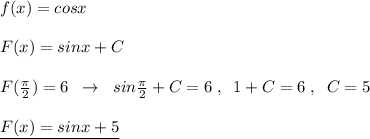 f(x)=cosx\\\\F(x)=sinx+C\\\\F( \frac{\pi }{2})=6\; \; \to \; \; sin\frac{\pi}{2}+C=6\; ,\; \; 1+C=6\; ,\; \; C=5\\\\\underline {F(x)=sinx+5}