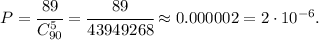 P=\cfrac{89}{C^5_{90}}=\cfrac{89}{43949268}\approx 0.000002=2\cdot10^{-6}.