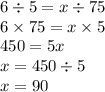 6 \div 5 = x \div 75 \\ 6 \times 75 = x \times 5 \\ 450 = 5x \\ x = 450 \div 5 \\ x = 90