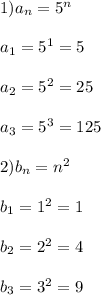 1)a_{n}=5^{n}\\\\a_{1}=5^{1}=5\\\\a_{2}=5^{2}=25\\\\a_{3}=5^{3} =125\\\\2)b_{n}=n^{2}\\\\b_{1}=1^{2}=1\\\\b_{2}=2^{2}=4\\\\b_{3}=3^{2}=9