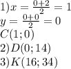 1)x= \frac{0+2}{2} =1 \\ y= \frac{0+0}{2} =0 \\C(1;0) \\ 2)D(0;14) \\ 3)K(16;34) &#10;