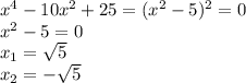 x^{4} -10 x^{2} +25=( x^{2} -5)^{2}=0 \\ x^{2} -5=0 \\ x_{1} = \sqrt{5} \\ x_{2}= -\sqrt{5}