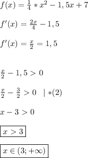 f(x)= \frac{1}{4}*x^2-1,5x+7 \\ \\ &#10;f'(x)= \frac{2x}{4}-1,5 \\ \\ &#10;f'(x)= \frac{x}{2}=1,5 \\ \\ \\ &#10;\frac{x}{2}-1,5\ \textgreater \ 0 \\ \\ &#10; \frac{x}{2}- \frac{3}{2}\ \textgreater \ 0 \; \;\mid * (2) \\ \\ &#10;x-3\ \textgreater \ 0 \\ \\ &#10;\boxed {x\ \textgreater \ 3} \\ \\ &#10;\boxed {x\in (3;+\infty)}&#10;