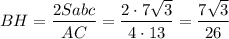 BH=\dfrac{2Sabc}{AC}=\dfrac{2\cdot 7\sqrt{3}}{4\cdot 13}=\dfrac{7\sqrt{3}}{26}