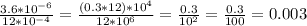 \frac{3.6 * 10^{-6}}{12 *10^ {-4}} = \frac{(0.3*12) * 10^4 }{12 * 10^6} = \frac{0.3}{10^2} = \frac{0.3}{100} = 0.003