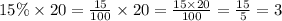 15\% \times 20 = \frac{15}{100} \times 20 = \frac{15 \times 20}{100} = \frac{15}{5} = 3