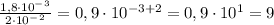 \frac{ 1,8\cdot10^-^3}{2\cdot10^-^2 } = 0,9 \cdot 10^{-3+2} = 0,9 \cdot 10^{1} = 9