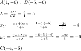 A(1,-6)\; ,\; \; B(-5,-6)\\\\\lambda = \frac{AC}{CB}= \frac{5}{1}=5\\\\x_{C}=\frac{x_{A}+\lambda x_{B}}{1+\lambda }=\frac{1+5\cdot (-5)}{1+5}=\frac{-24}{6}=-4\\\\y_{C}=\frac{y_{A}+\lambda y_{B}}{1+\lambda }=\frac{-6+5\cdot (-6)}{1+5}= \frac{-36}{6}=-6\\\\C(-4,-6)