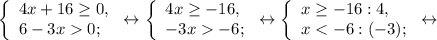 \left \{\begin{array}{l} 4x +16\geq0, \\ 6-3x0;\end{array} \right.\leftrightarrow \left \{\begin{array}{l} 4x \geq-16 ,\\ -3x-6; \end{array} \right.\leftrightarrow \left \{\begin{array}{l} x\geq -16:4, \\ x