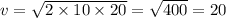 v = \sqrt{2 \times 10 \times 20} = \sqrt{400} = 20