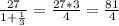 \frac{27}{1+ \frac{1}{3} } = \frac{27*3}{4} = \frac{81}{4}