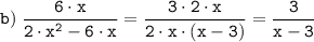 \tt \displaystyle b) \; \frac{6 \cdot x}{2 \cdot x^2 - 6 \cdot x} = \frac{3 \cdot 2 \cdot x}{2 \cdot x \cdot (x - 3)} = \frac{3}{x - 3}