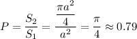 P= \dfrac{S_2}{S_1}= \dfrac{\dfrac{ \pi a^2}{4} }{a^2} = \dfrac{\pi}{4} \approx 0.79