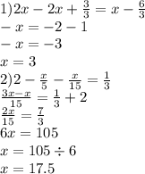 1)2x - 2x + \frac{3}{3} = x - \frac{6}{3} \\ - x = - 2 - 1 \\ - x = - 3 \\ x = 3 \\ 2)2 - \frac{x}{5} - \frac{x}{15} = \frac{1}{3} \\ \frac{3x - x}{15} = \frac{1}{3} + 2 \\ \frac{2x}{15} = \frac{7}{3} \\ 6x = 105 \\ x = 105 \div 6 \\ x = 17.5
