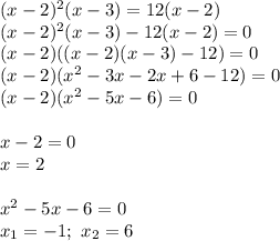(x-2)^2(x-3)=12(x-2) \\ (x-2)^2(x-3)-12(x-2)=0 \\ (x-2)((x-2)(x-3)-12)=0 \\ (x-2)(x^2-3x-2x+6-12)=0 \\ (x-2)(x^2-5x-6)=0 \\ \\ x-2=0 \\ x=2 \\ \\ x^2-5x-6=0 \\ x_1=-1; \ x_2=6