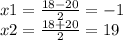 x1 = \frac{18 - 20}{2} = - 1 \\ x2 = \frac{18 + 20}{2} = 19