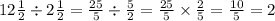 12 \frac{1}{2} \div 2 \frac{1}{2} = \frac{25}{5} \div \frac{5}{2} = \frac{25}{5} \times \frac{2}{5} = \frac{10}{5} = 2