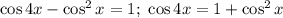 \cos 4x-\cos^2 x=1;\ \cos 4x=1+\cos^2 x