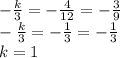 - \frac{k}{3} = - \frac{4}{12} = -\frac{3}{9} \\ - \frac{k}{3} = - \frac{1}{3} = -\frac{1}{3} \\ k = 1