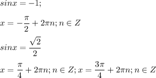 \displaystyle sinx=-1; \\\\x=-\frac{\pi}{2}+2 \pi n; n \in Z \\\\sinx=\frac{\sqrt{2}}{2}\\\\ x=\frac{\pi}{4}+2 \pi n; n \in Z; x= \frac{3\pi}{4}+2 \pi n; n\in Z