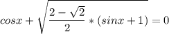 \displaystyle cosx+\sqrt{\frac{2-\sqrt{2}}{2}*(sinx+1)}=0