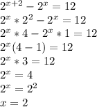 2^{x+2}-2^x=12\\2^x*2^2-2^x=12\\2^x*4-2^x*1=12\\2^x(4-1)=12\\2^x*3=12\\2^x=4\\2^x=2^2\\x= 2