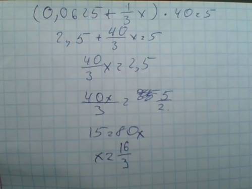 Решите уравнение (0,0625+1/3•х)•40=5 заранее