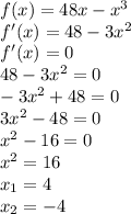 f(x)=48x-x^3\\f'(x)=48-3x^2\\f'(x)=0\\48-3x^2=0\\-3x^2+48=0\\3x^2-48=0\\x^2-16=0\\x^2=16\\x_1=4\\x_2=-4