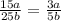 \frac{15a}{25b} = \frac{3a}{5b}