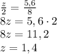 \frac{z}{2} = \frac{5,6}{8} \\ 8z = 5,6 \cdot 2 \\ 8z = 11,2 \\ z = 1,4