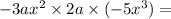 - 3a {x}^{2} \times 2a \times ( - 5x {}^{3} ) =