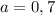 a=0,7