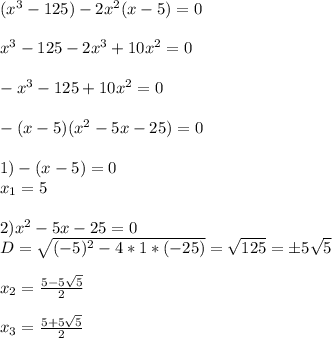 (x^3-125)-2x^2(x-5)=0 \\ \\ x^3-125-2x^3+10x^2=0 \\ \\ -x^3-125+10x^2=0 \\ \\ -(x-5)(x^2-5x-25)=0 \\ \\ 1) -(x-5)=0 \\ x_1=5 \\ \\ 2)x^2-5x-25=0 \\ D= \sqrt{(-5)^2-4*1*(-25)}= \sqrt{125} =б5\sqrt{5} \\ \\ x_2= \frac{5-5 \sqrt{5} }{2} \\ \\ x_3= \frac{5+5 \sqrt{5} }{2}